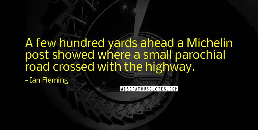 Ian Fleming Quotes: A few hundred yards ahead a Michelin post showed where a small parochial road crossed with the highway.