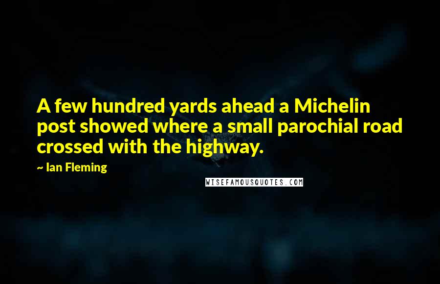 Ian Fleming Quotes: A few hundred yards ahead a Michelin post showed where a small parochial road crossed with the highway.