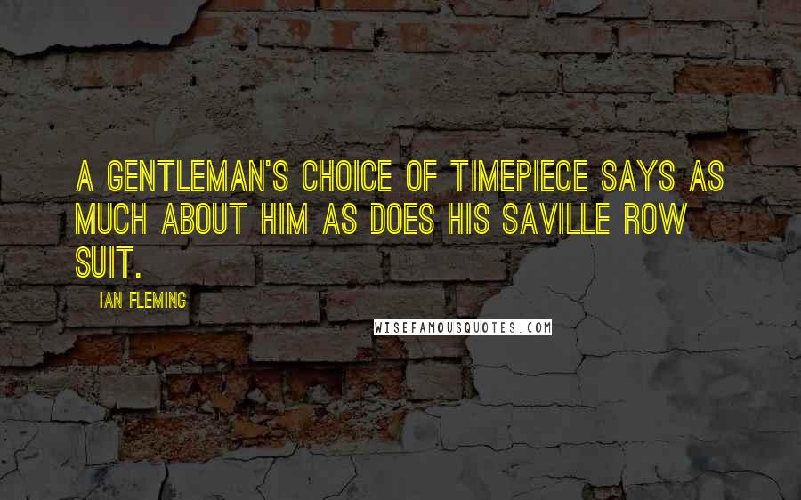 Ian Fleming Quotes: A gentleman's choice of timepiece says as much about him as does his Saville Row suit.