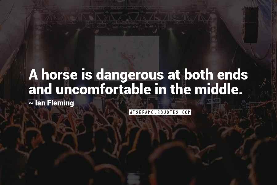 Ian Fleming Quotes: A horse is dangerous at both ends and uncomfortable in the middle.