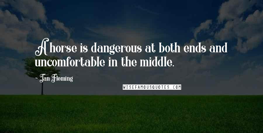 Ian Fleming Quotes: A horse is dangerous at both ends and uncomfortable in the middle.
