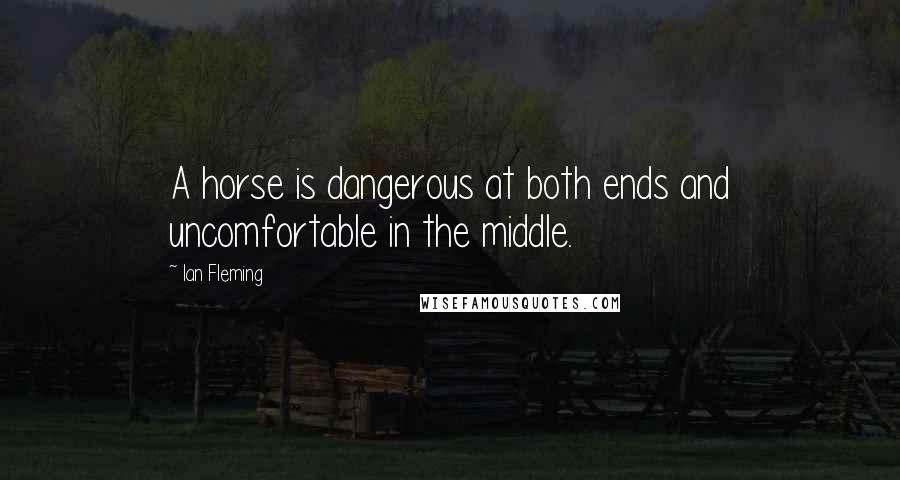 Ian Fleming Quotes: A horse is dangerous at both ends and uncomfortable in the middle.