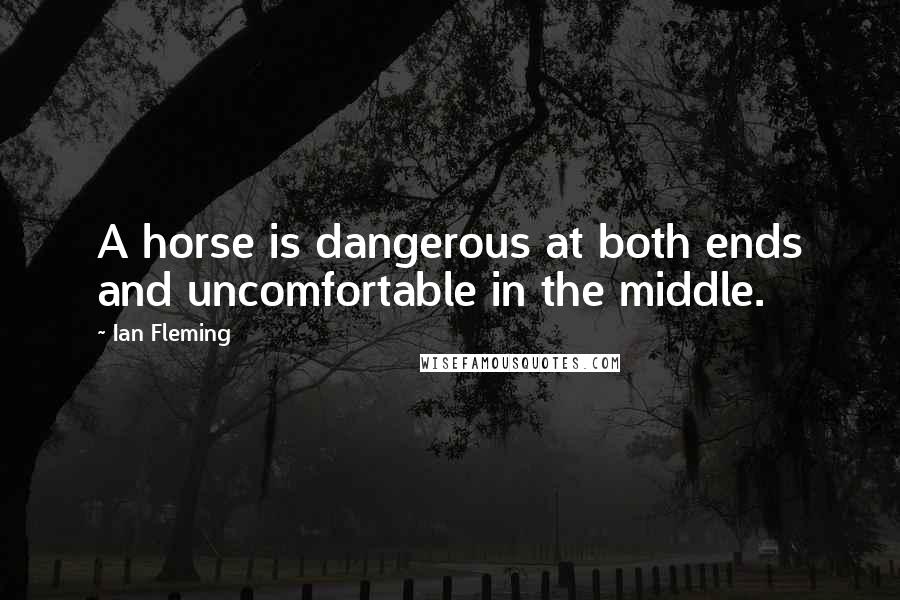 Ian Fleming Quotes: A horse is dangerous at both ends and uncomfortable in the middle.