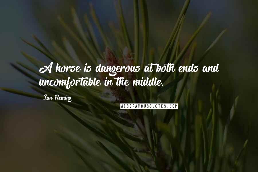 Ian Fleming Quotes: A horse is dangerous at both ends and uncomfortable in the middle.