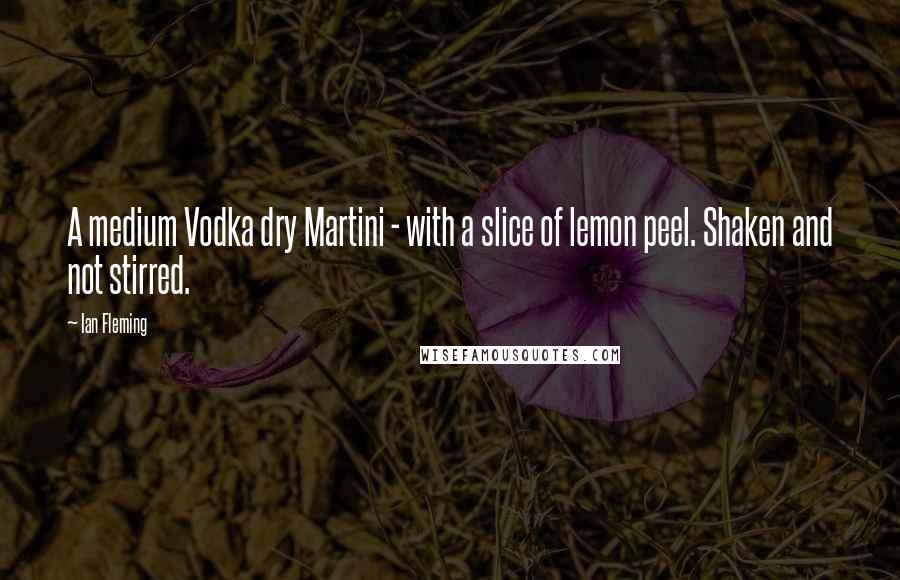 Ian Fleming Quotes: A medium Vodka dry Martini - with a slice of lemon peel. Shaken and not stirred.