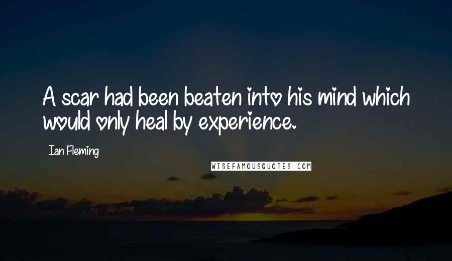 Ian Fleming Quotes: A scar had been beaten into his mind which would only heal by experience.