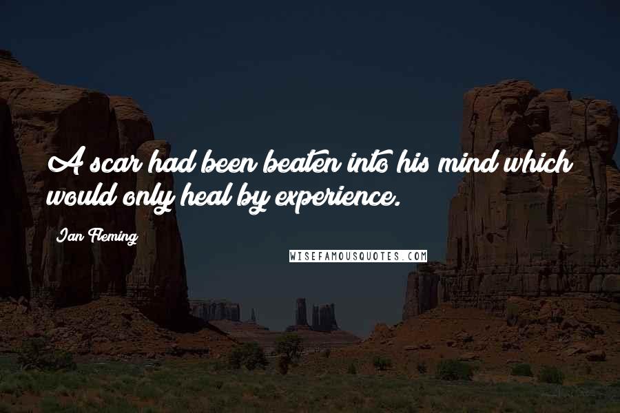 Ian Fleming Quotes: A scar had been beaten into his mind which would only heal by experience.