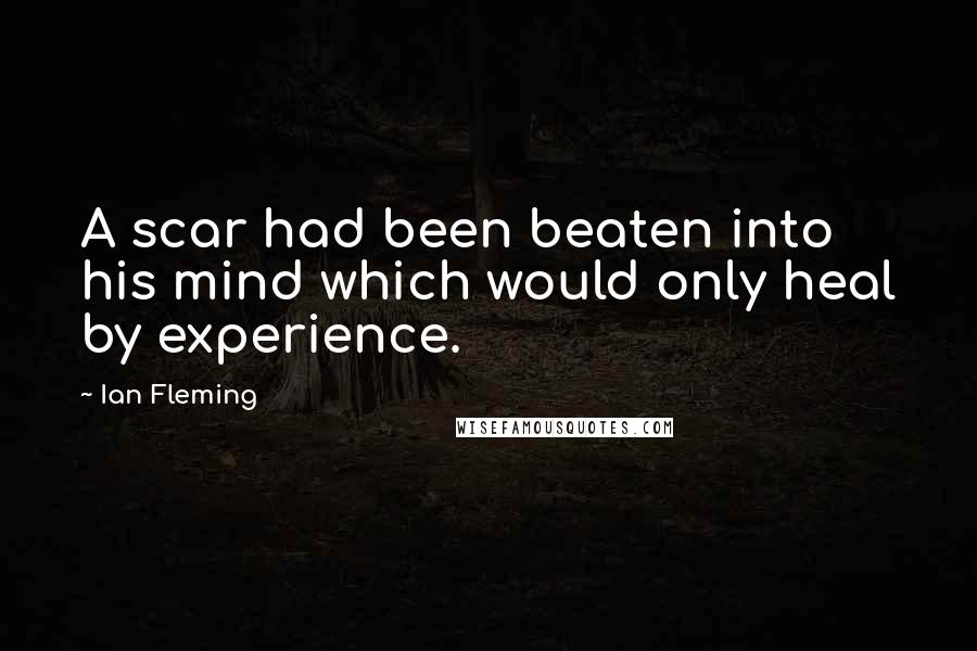 Ian Fleming Quotes: A scar had been beaten into his mind which would only heal by experience.