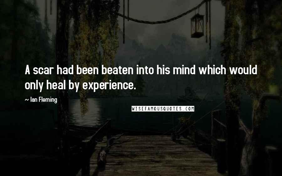 Ian Fleming Quotes: A scar had been beaten into his mind which would only heal by experience.