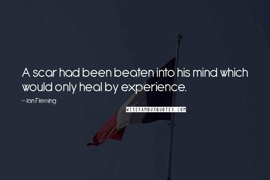 Ian Fleming Quotes: A scar had been beaten into his mind which would only heal by experience.