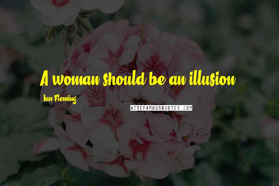 Ian Fleming Quotes: A woman should be an illusion.