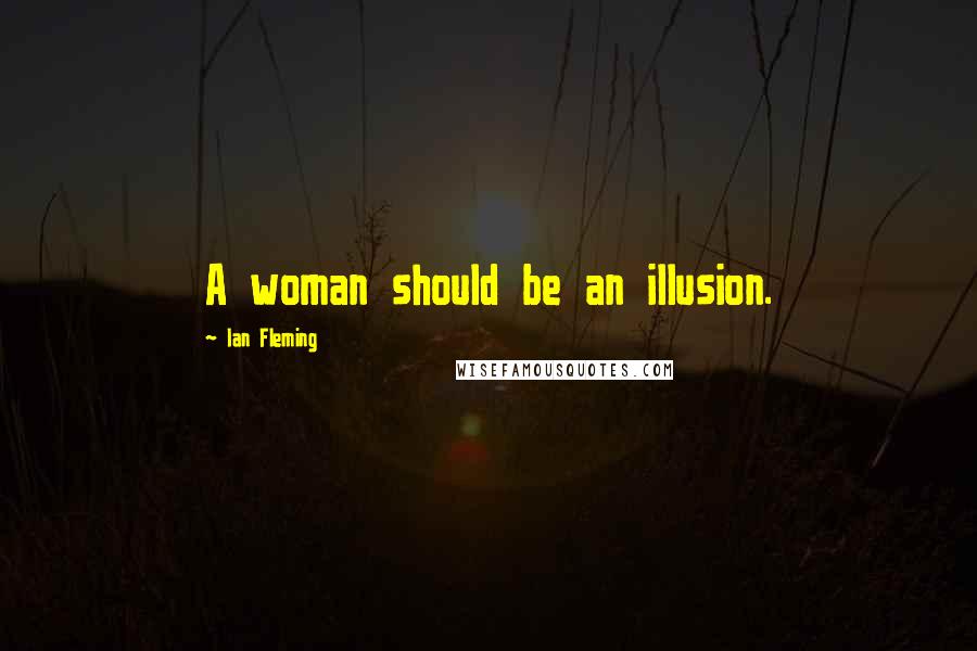 Ian Fleming Quotes: A woman should be an illusion.