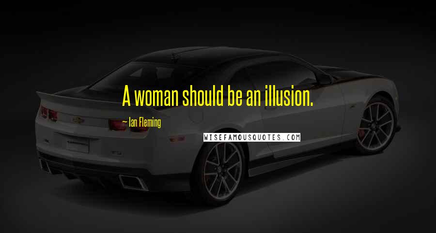 Ian Fleming Quotes: A woman should be an illusion.