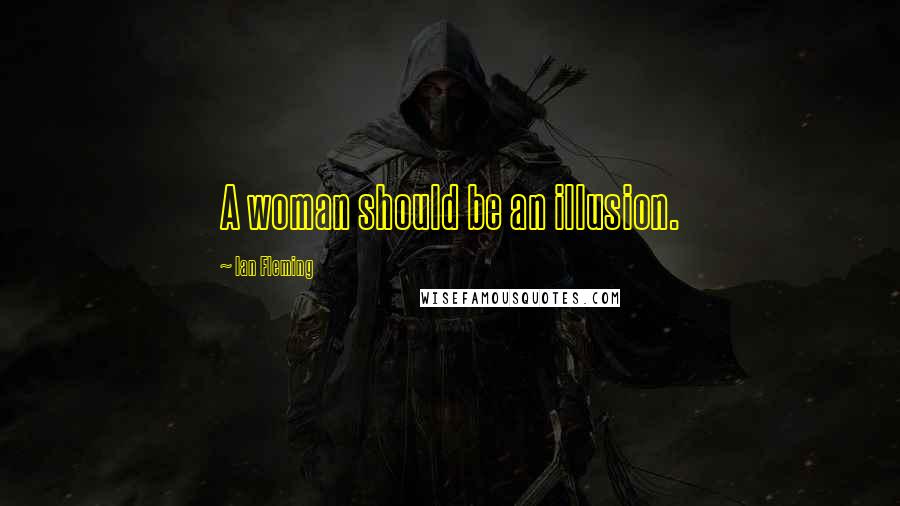 Ian Fleming Quotes: A woman should be an illusion.