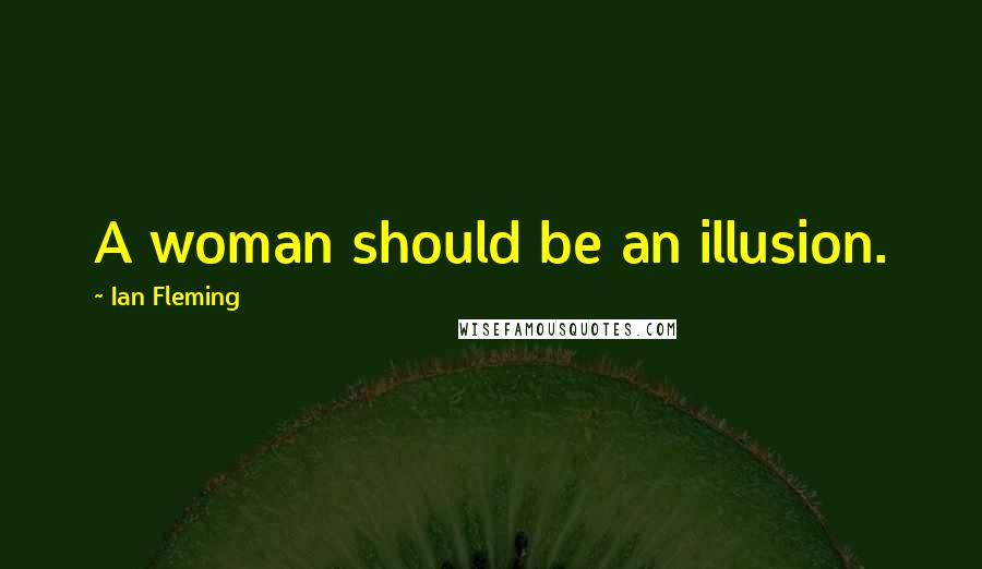 Ian Fleming Quotes: A woman should be an illusion.