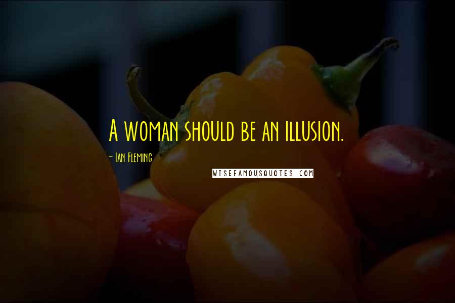 Ian Fleming Quotes: A woman should be an illusion.