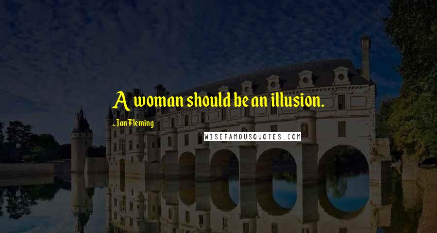 Ian Fleming Quotes: A woman should be an illusion.