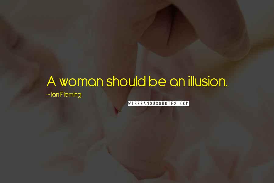 Ian Fleming Quotes: A woman should be an illusion.