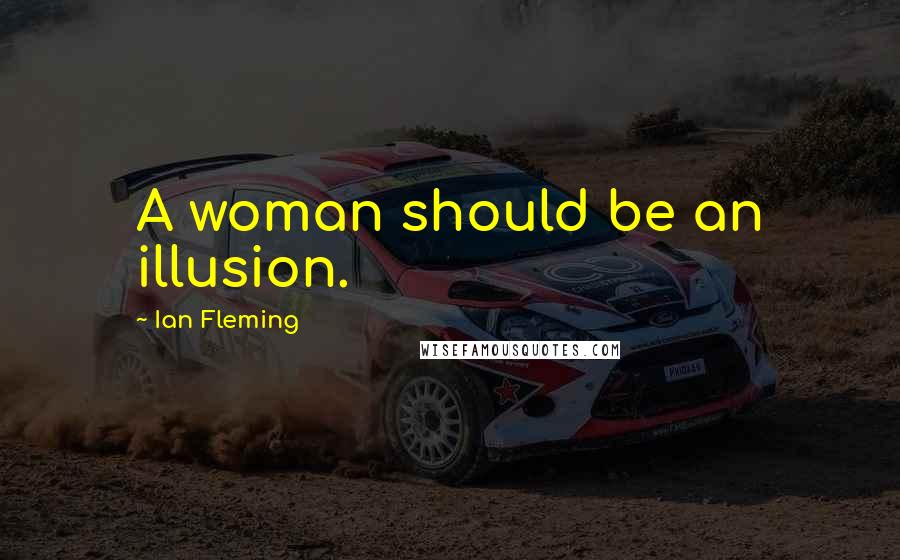 Ian Fleming Quotes: A woman should be an illusion.