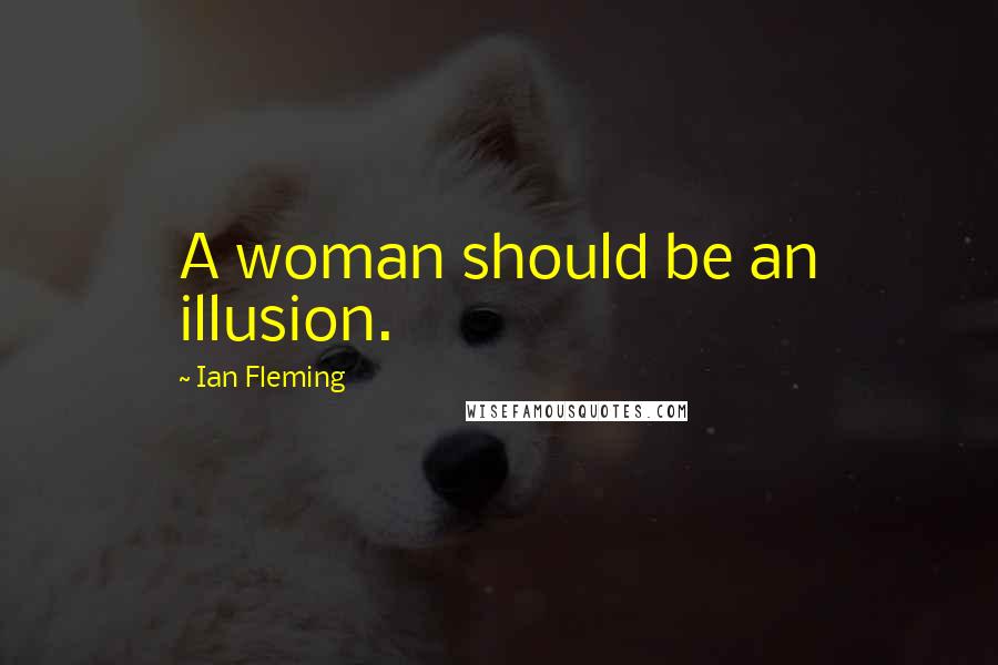 Ian Fleming Quotes: A woman should be an illusion.