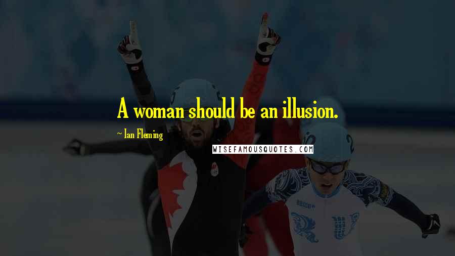 Ian Fleming Quotes: A woman should be an illusion.