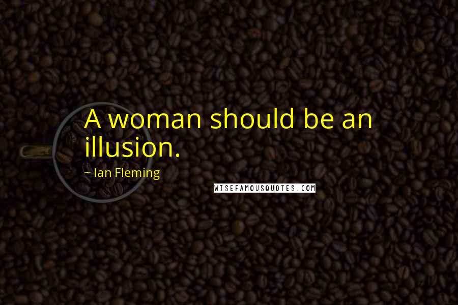 Ian Fleming Quotes: A woman should be an illusion.