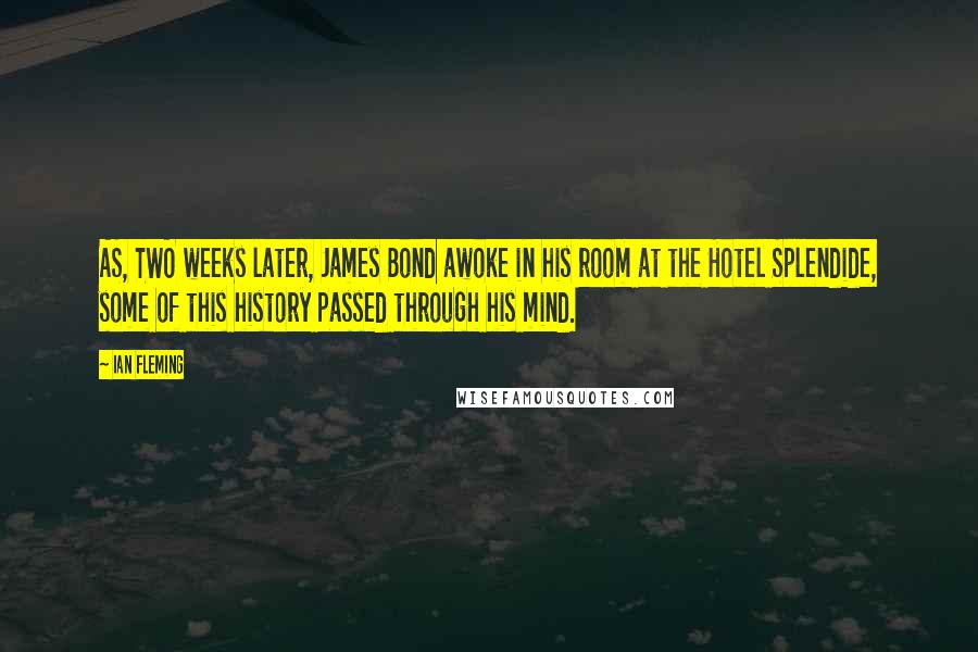 Ian Fleming Quotes: AS, TWO weeks later, James Bond awoke in his room at the Hotel Splendide, some of this history passed through his mind.