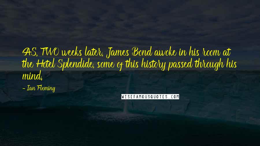 Ian Fleming Quotes: AS, TWO weeks later, James Bond awoke in his room at the Hotel Splendide, some of this history passed through his mind.