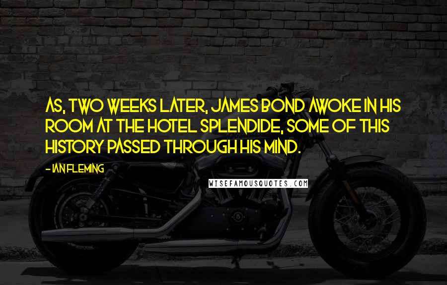 Ian Fleming Quotes: AS, TWO weeks later, James Bond awoke in his room at the Hotel Splendide, some of this history passed through his mind.