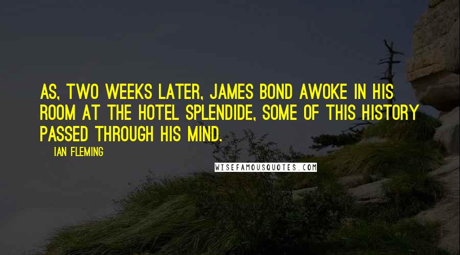 Ian Fleming Quotes: AS, TWO weeks later, James Bond awoke in his room at the Hotel Splendide, some of this history passed through his mind.