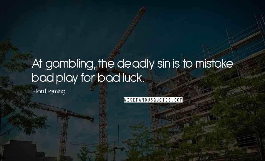 Ian Fleming Quotes: At gambling, the deadly sin is to mistake bad play for bad luck.