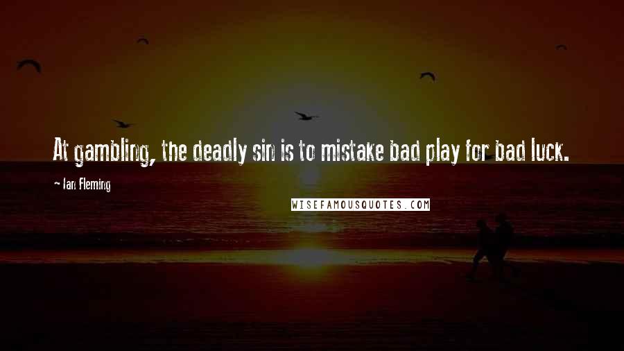 Ian Fleming Quotes: At gambling, the deadly sin is to mistake bad play for bad luck.