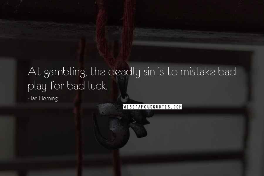 Ian Fleming Quotes: At gambling, the deadly sin is to mistake bad play for bad luck.