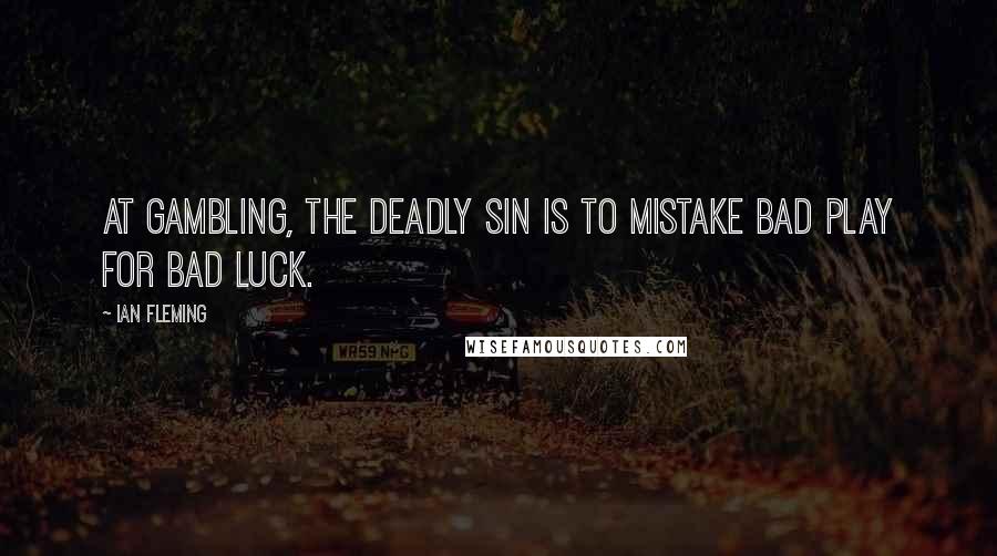 Ian Fleming Quotes: At gambling, the deadly sin is to mistake bad play for bad luck.