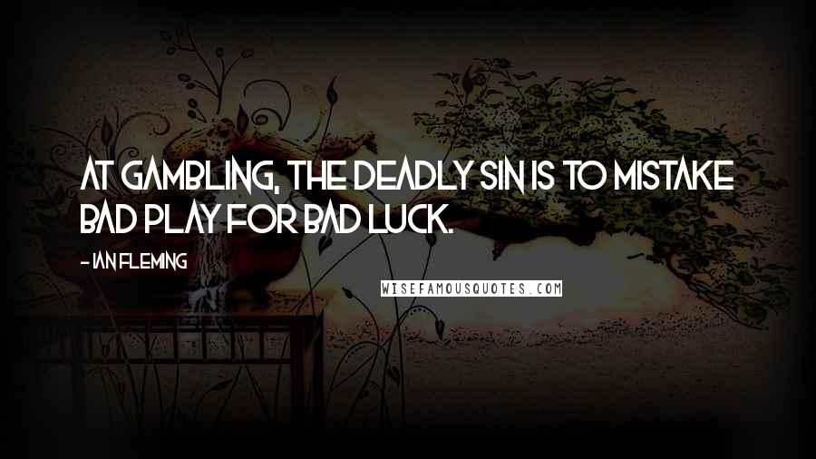 Ian Fleming Quotes: At gambling, the deadly sin is to mistake bad play for bad luck.