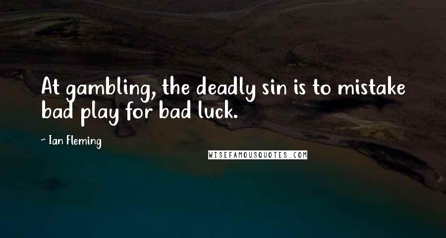 Ian Fleming Quotes: At gambling, the deadly sin is to mistake bad play for bad luck.