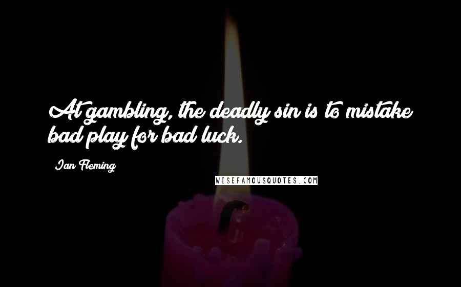Ian Fleming Quotes: At gambling, the deadly sin is to mistake bad play for bad luck.