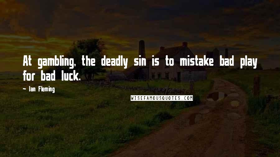 Ian Fleming Quotes: At gambling, the deadly sin is to mistake bad play for bad luck.