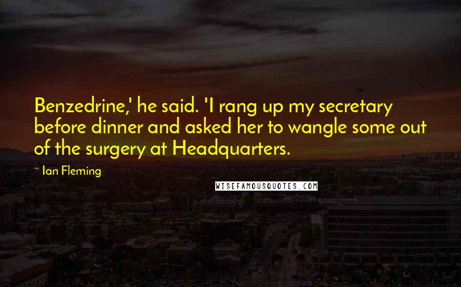 Ian Fleming Quotes: Benzedrine,' he said. 'I rang up my secretary before dinner and asked her to wangle some out of the surgery at Headquarters.