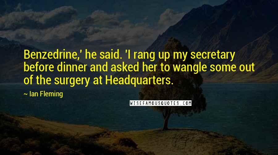 Ian Fleming Quotes: Benzedrine,' he said. 'I rang up my secretary before dinner and asked her to wangle some out of the surgery at Headquarters.