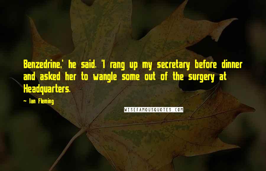 Ian Fleming Quotes: Benzedrine,' he said. 'I rang up my secretary before dinner and asked her to wangle some out of the surgery at Headquarters.