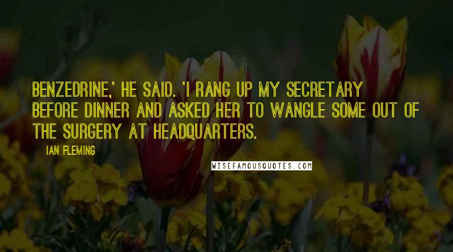 Ian Fleming Quotes: Benzedrine,' he said. 'I rang up my secretary before dinner and asked her to wangle some out of the surgery at Headquarters.