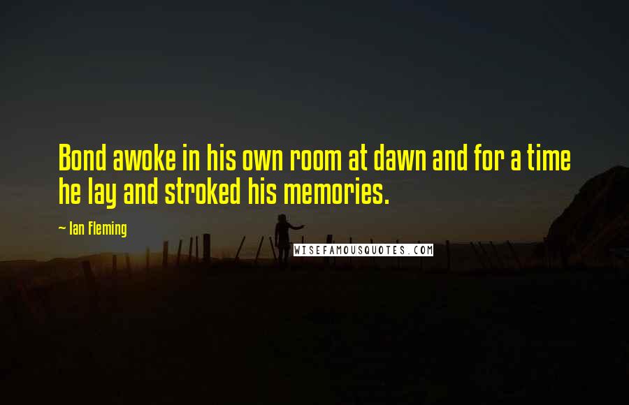 Ian Fleming Quotes: Bond awoke in his own room at dawn and for a time he lay and stroked his memories.