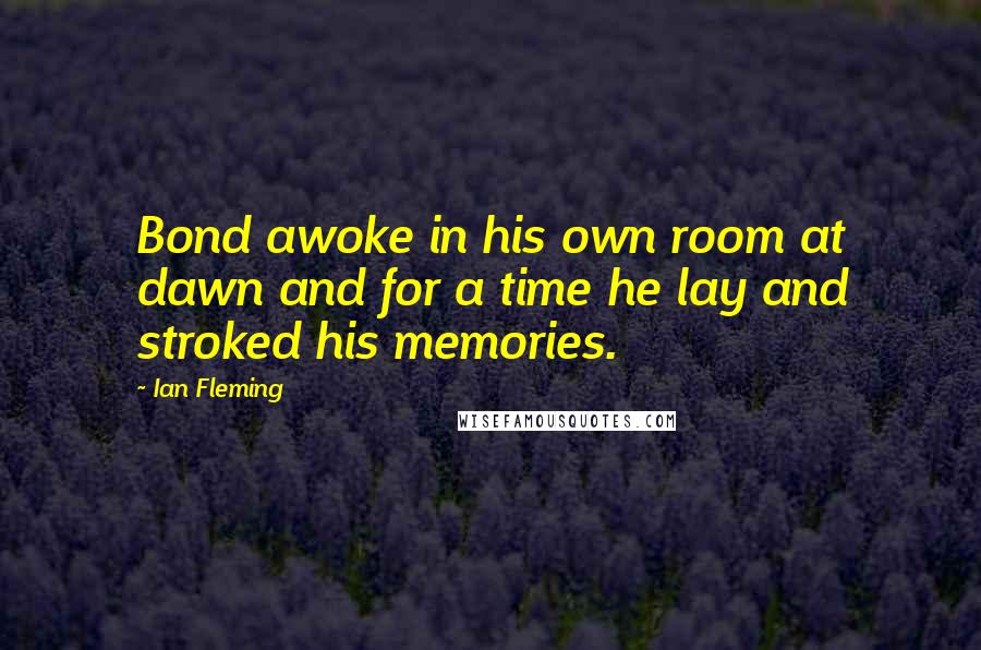 Ian Fleming Quotes: Bond awoke in his own room at dawn and for a time he lay and stroked his memories.