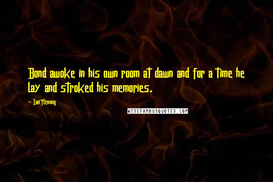 Ian Fleming Quotes: Bond awoke in his own room at dawn and for a time he lay and stroked his memories.