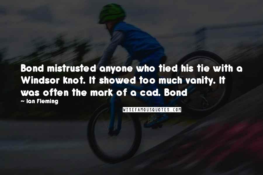 Ian Fleming Quotes: Bond mistrusted anyone who tied his tie with a Windsor knot. It showed too much vanity. It was often the mark of a cad. Bond