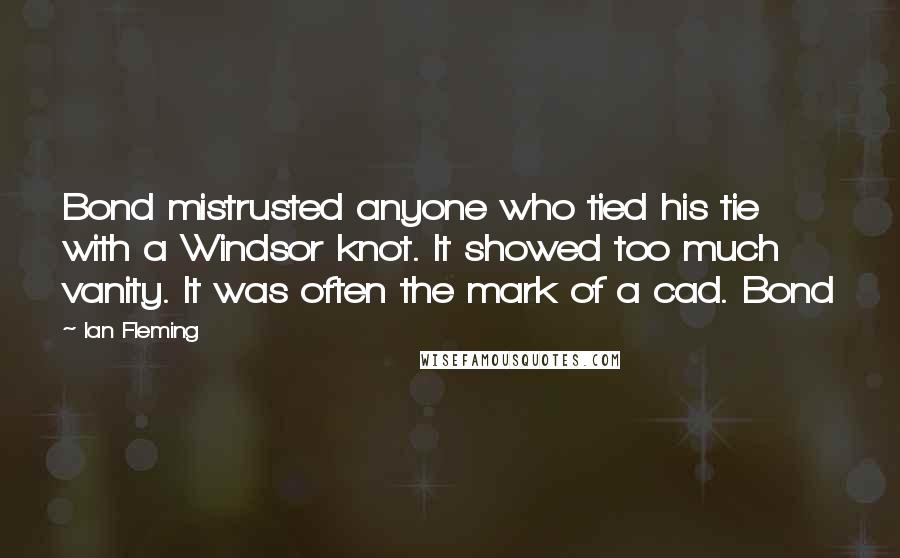 Ian Fleming Quotes: Bond mistrusted anyone who tied his tie with a Windsor knot. It showed too much vanity. It was often the mark of a cad. Bond