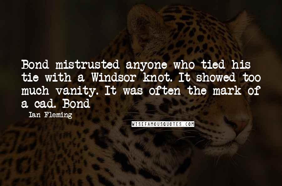 Ian Fleming Quotes: Bond mistrusted anyone who tied his tie with a Windsor knot. It showed too much vanity. It was often the mark of a cad. Bond