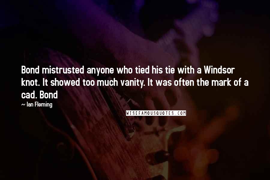 Ian Fleming Quotes: Bond mistrusted anyone who tied his tie with a Windsor knot. It showed too much vanity. It was often the mark of a cad. Bond