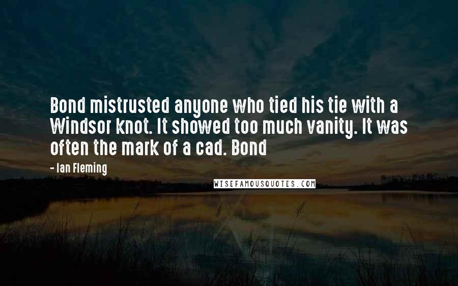 Ian Fleming Quotes: Bond mistrusted anyone who tied his tie with a Windsor knot. It showed too much vanity. It was often the mark of a cad. Bond